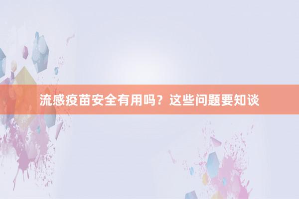 流感疫苗安全有用吗？这些问题要知谈