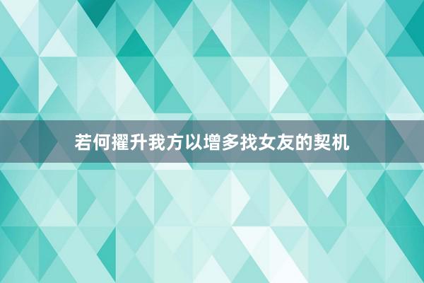 若何擢升我方以增多找女友的契机